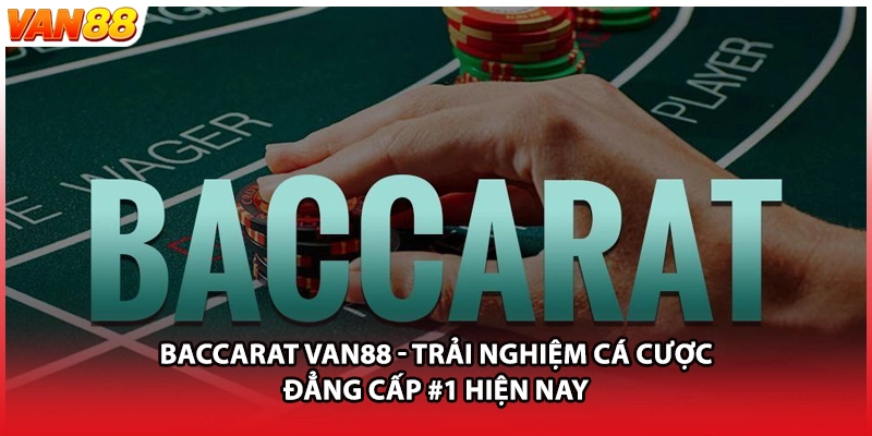 Baccarat VAN88 - Trải Nghiệm Cá Cược Đẳng Cấp #1 Hiện Nay