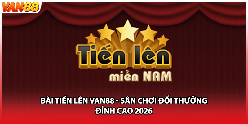 Bài Tiến Lên VAN88 - Sân Chơi Đổi Thưởng Đỉnh Cao 2026