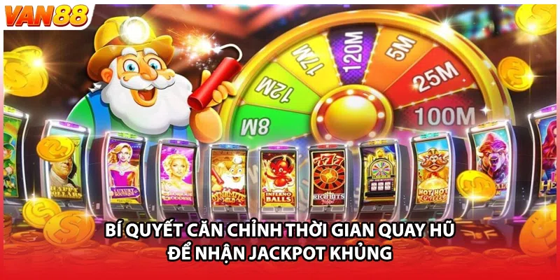 Bí quyết căn chỉnh thời gian quay hũ để nhận jackpot khủng