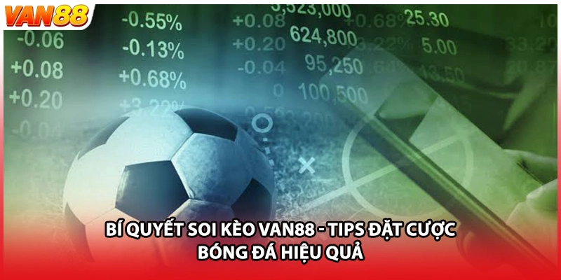 Bí Quyết Soi Kèo VAN88 - Tips Đặt Cược Bóng Đá Hiệu Quả