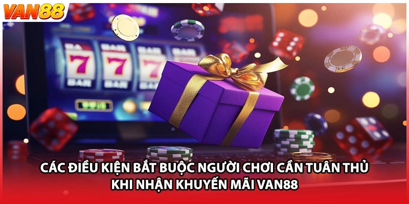 Các điều kiện bắt buộc người chơi cần tuân thủ khi nhận khuyến mãi VAN88
