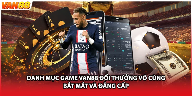Danh mục game VAN88 đổi thưởng vô cùng bắt mắt và đẳng cấp