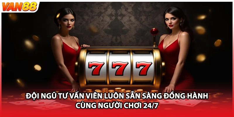 Đội ngũ tư vấn viên luôn sẵn sàng đồng hành cùng người chơi 24/7