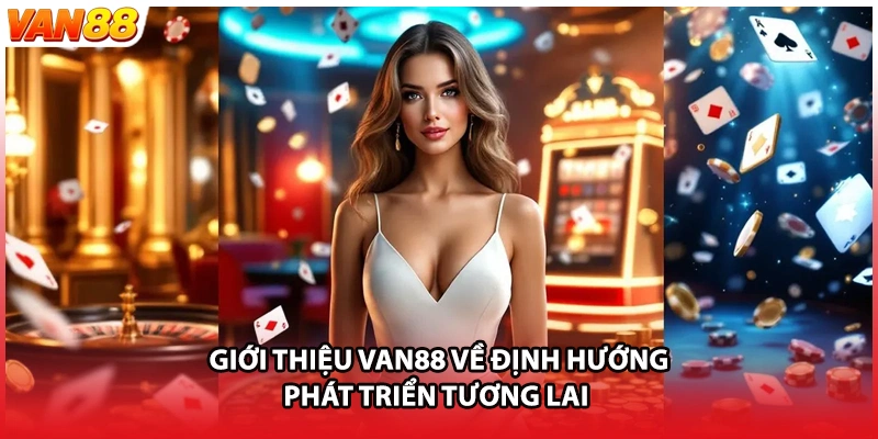 Giới thiệu VAN88 về định hướng phát triển tương lai