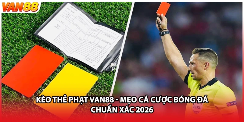 Kèo Thẻ Phạt VAN88 - Mẹo Cá Cược Bóng Đá Chuẩn Xác 2026