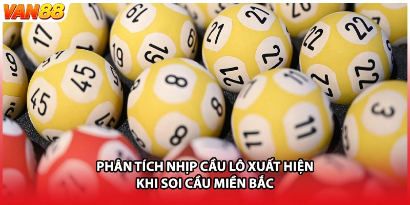 Phân tích nhịp cầu lô xuất hiện khi soi cầu miền Bắc