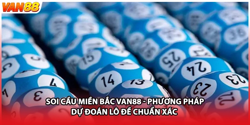 Soi Cầu Miền Bắc VAN88 - Phương Pháp Dự Đoán Lô Đề Chuẩn Xác