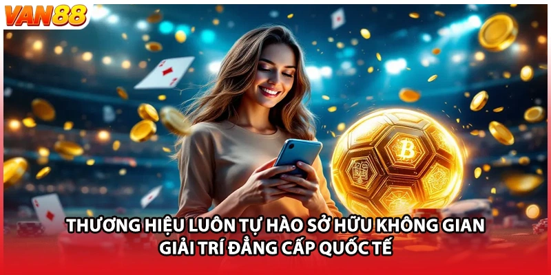 Thương hiệu luôn tự hào sở hữu không gian giải trí đẳng cấp quốc tế