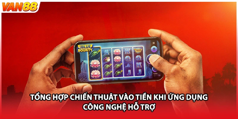 Tổng hợp chiến thuật vào tiền khi ứng dụng công nghệ hỗ trợ