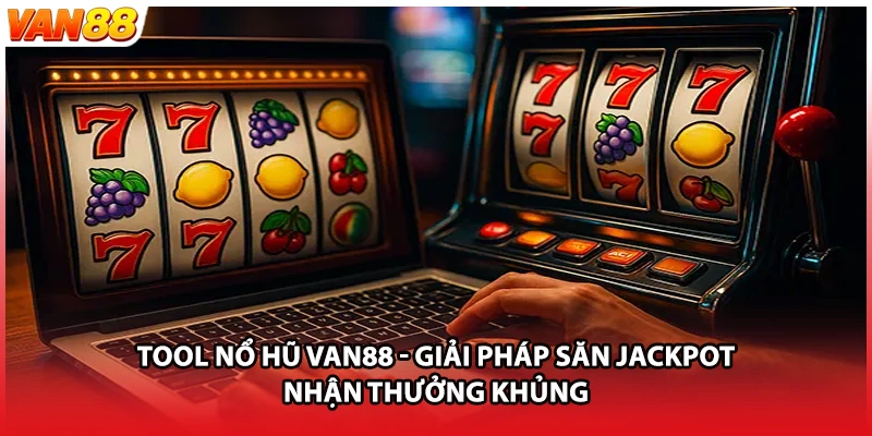 Tool Nổ Hũ VAN88 - Giải Pháp Săn Jackpot Nhận Thưởng Khủng
