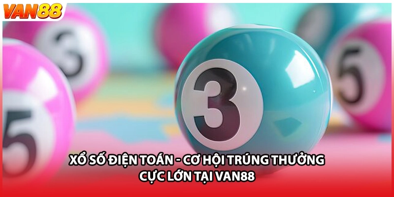 Xổ Số Điện Toán - Cơ Hội Trúng Thưởng Cực Lớn Tại VAN88